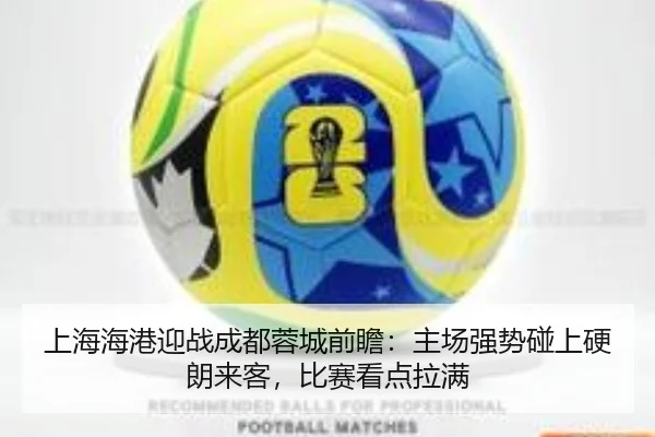 上海海港迎战成都蓉城前瞻：主场强势碰上硬朗来客，比赛看点拉满 | leisu